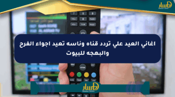 أغاني العيد على تردد قناة وناسة تعيد أجواء الفرح والبهجة للبيوت